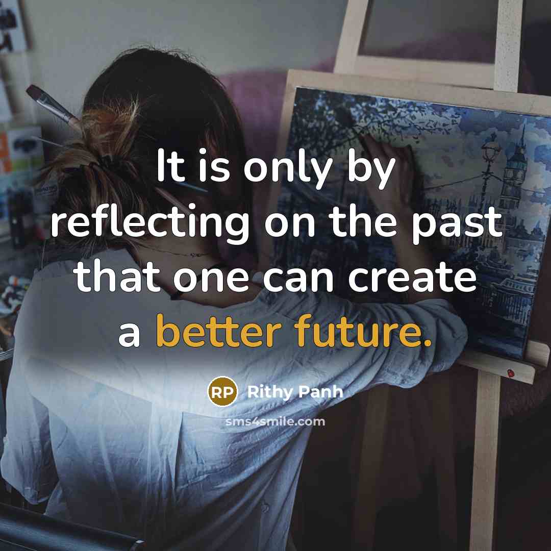 “It is only by reflecting on the past that one can create a better future.” quote by Rithy Panh