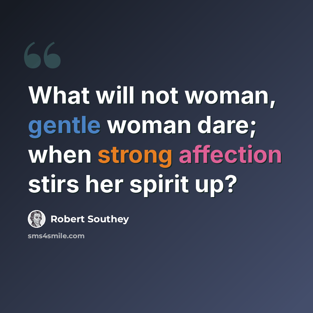 “What will not woman, gentle woman dare; when strong affection stirs her spirit up?” quote by Robert Southey