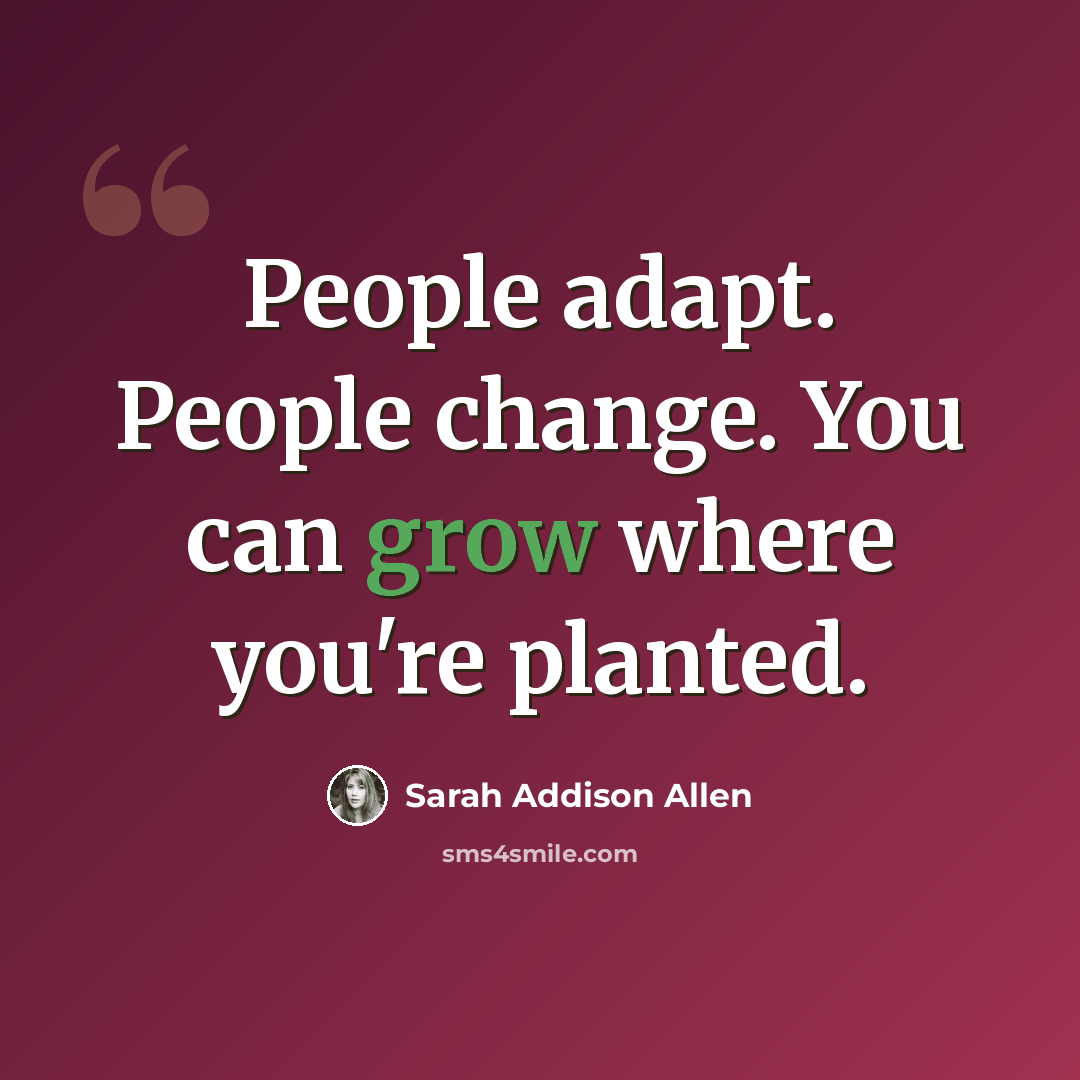 “People adapt. People change. You can grow where you're planted.” quote by Sarah Addison Allen