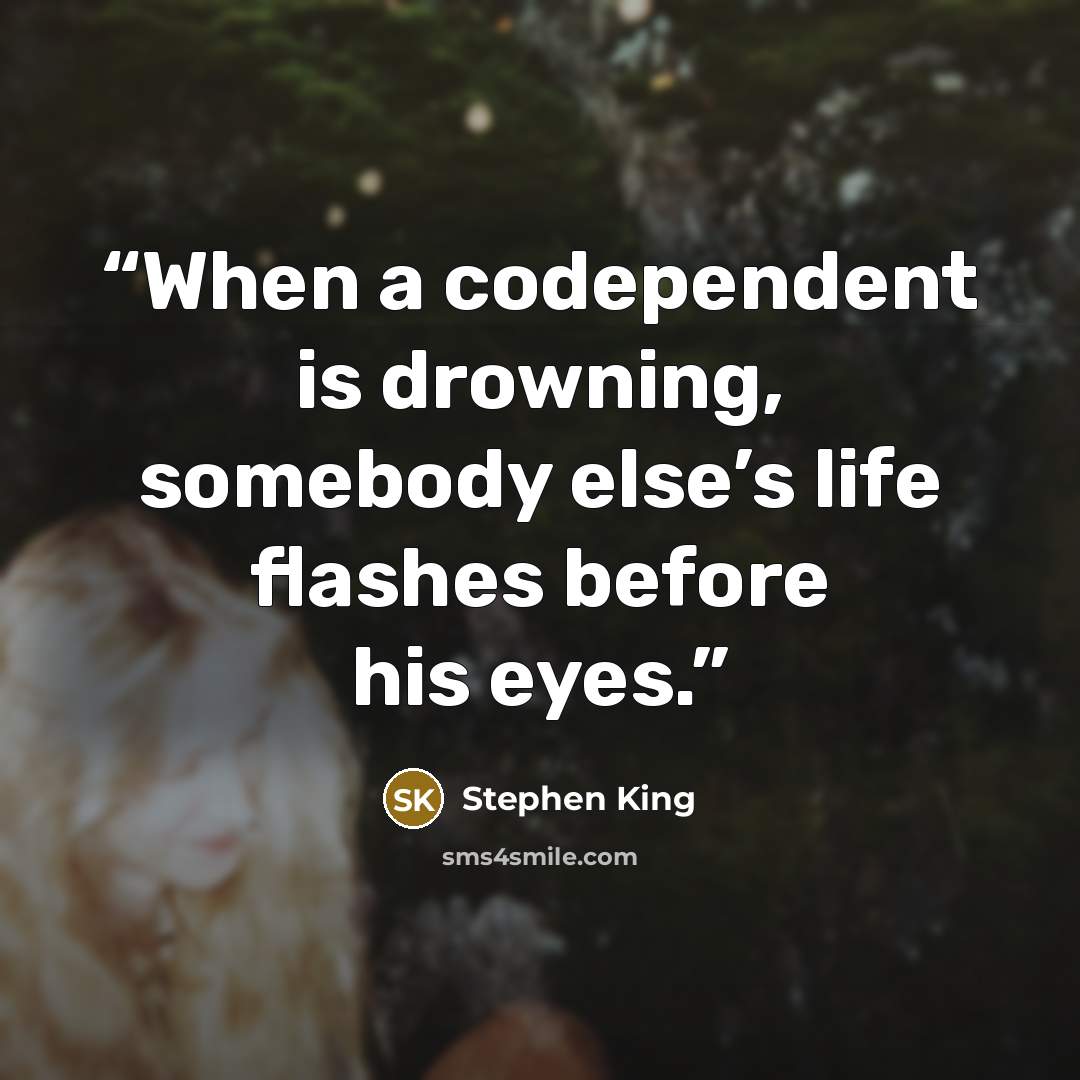 “When a codependent is drowning, somebody else’s life flashes before his eyes.” quote by Stephen King