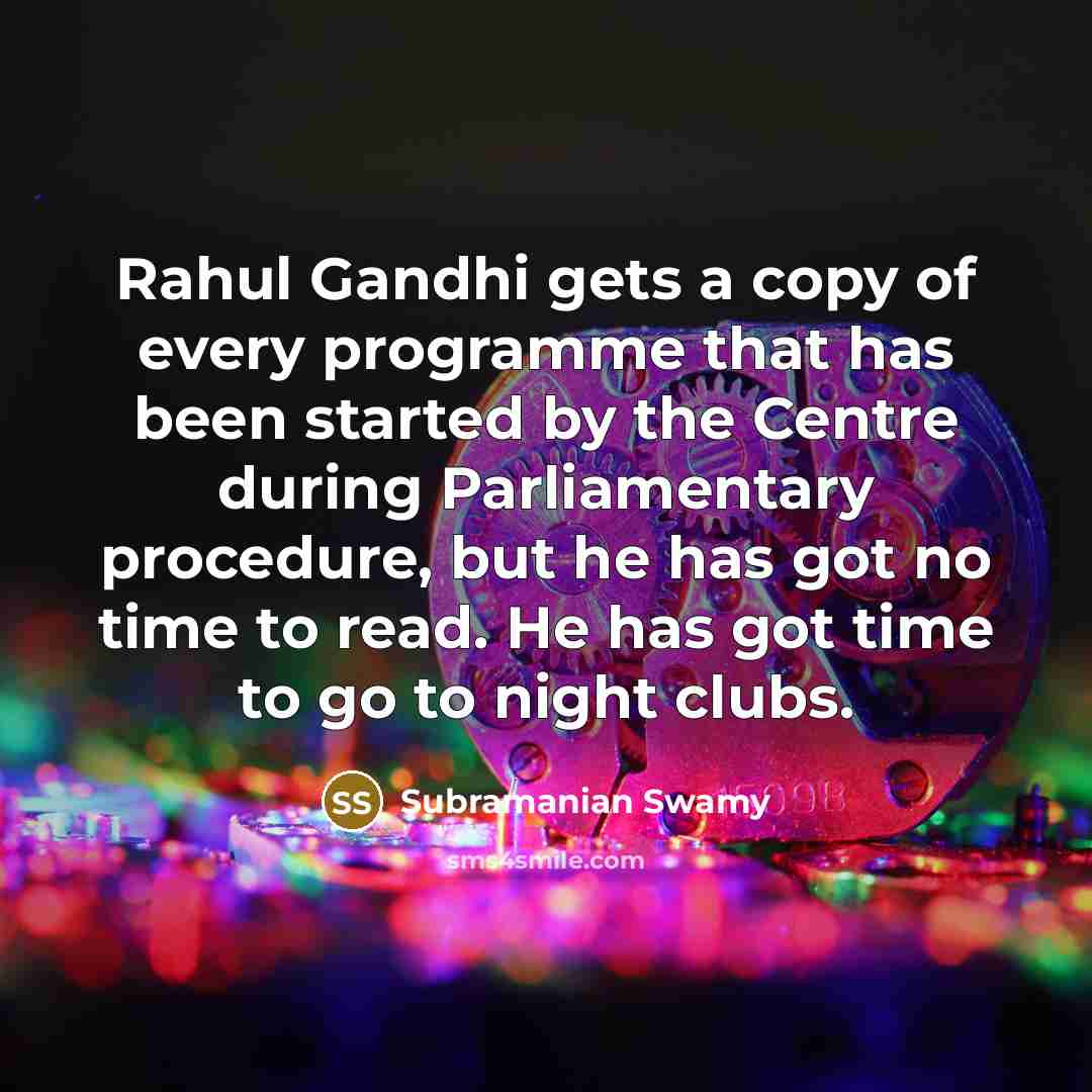 “Rahul Gandhi gets a copy of every programme that has been started by the Centre during Parliamentary procedure, but he has got no time to read. He has got time to go to night clubs.” quote by Subramanian Swamy