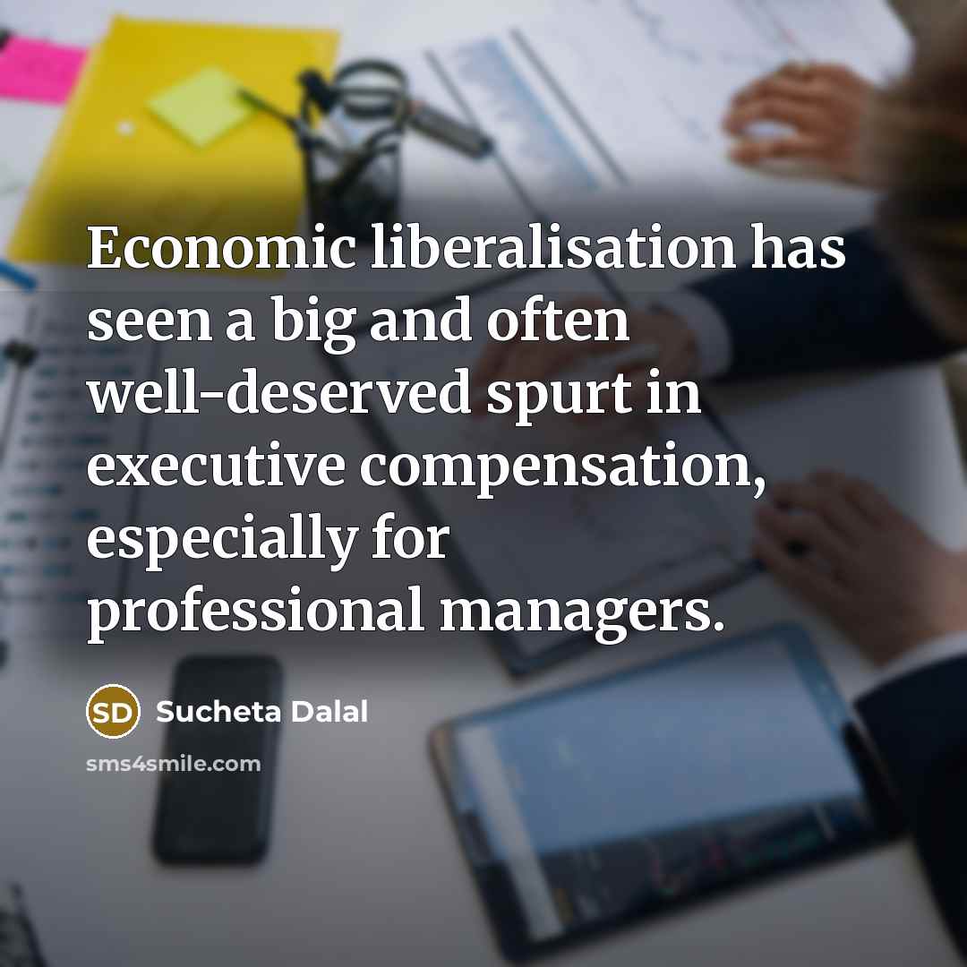 “Economic liberalisation has seen a big and often well-deserved spurt in executive compensation, especially for professional managers.” quote by Sucheta Dalal