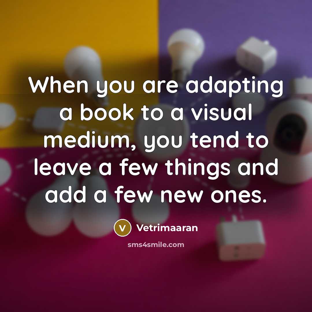 “When you are adapting a book to a visual medium, you tend to leave a few things and add a few new ones.” quote by Vetrimaaran