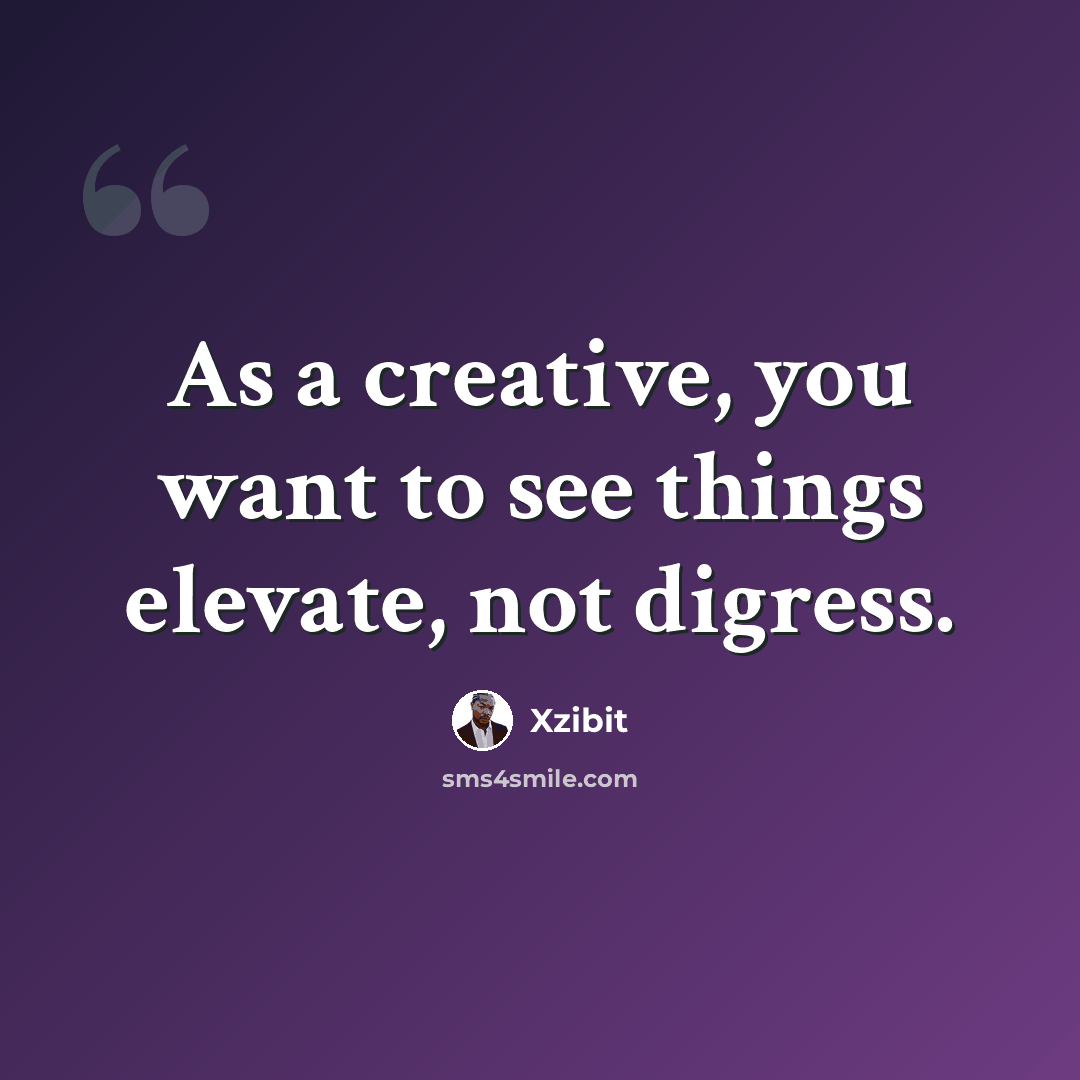 “As a creative, you want to see things elevate, not digress.” quote by Xzibit