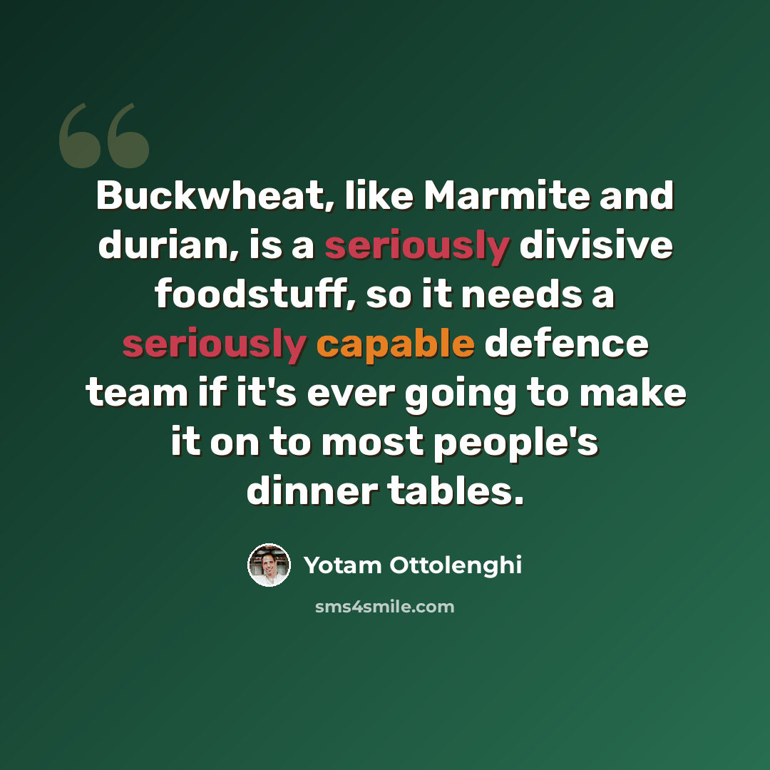 “Buckwheat, like Marmite and durian, is a seriously divisive foodstuff, so it needs a seriously capable defence team if it's ever going to make it on to most people's dinner tables.” quote by Yotam Ottolenghi