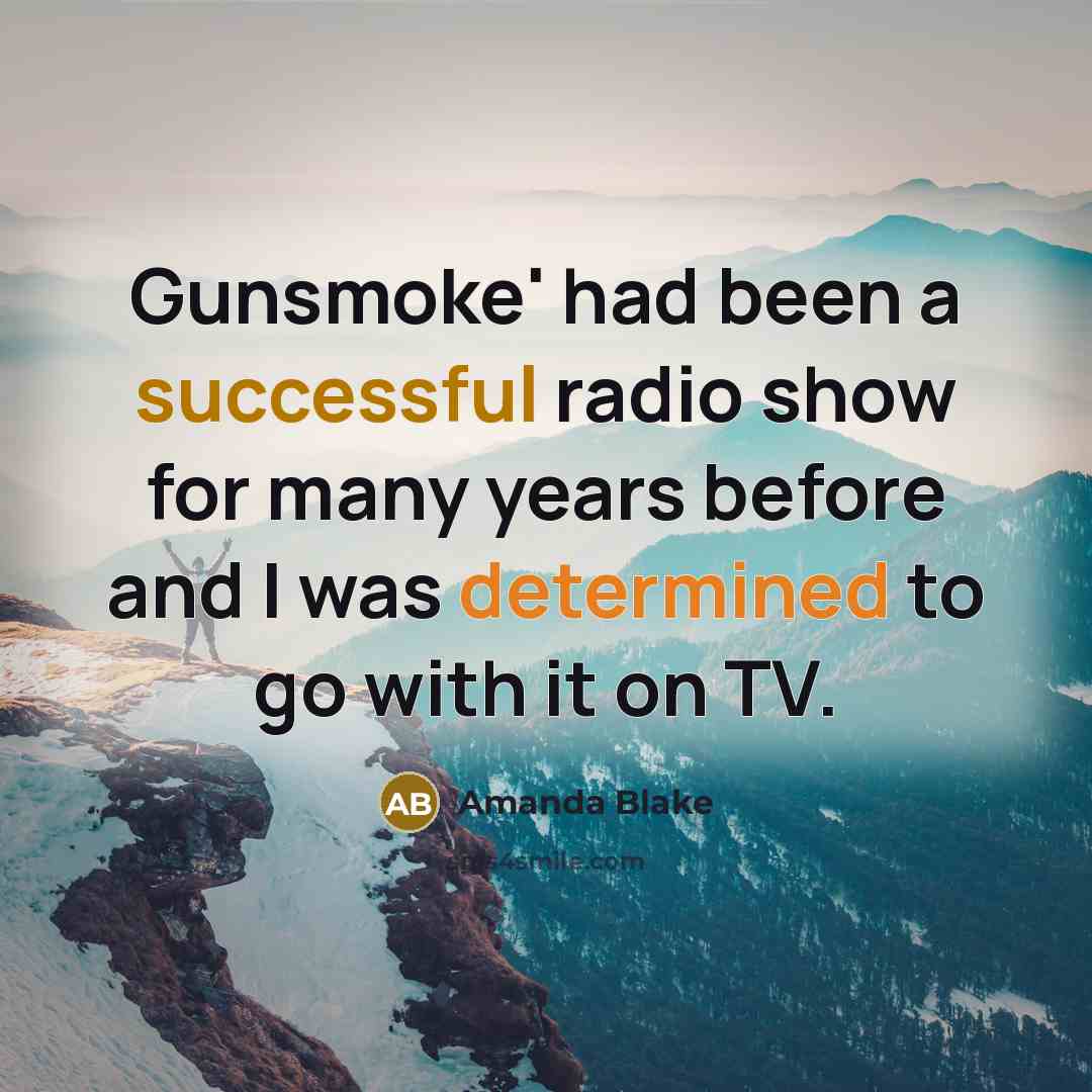 “Gunsmoke' had been a successful radio show for many years before and I was determined to go with it on TV.” quote by Amanda Blake