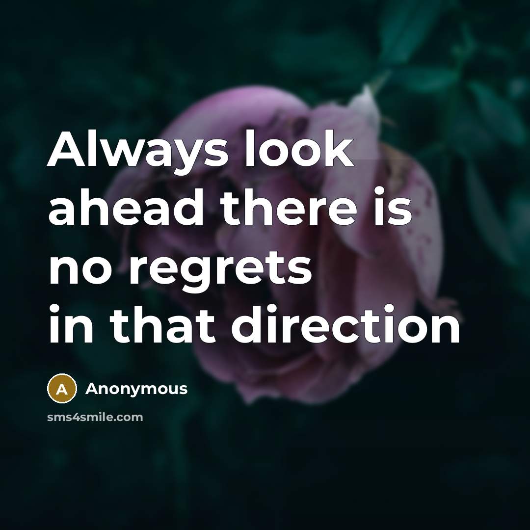 “Always look ahead there is no regrets in that direction” quote by Anonymous