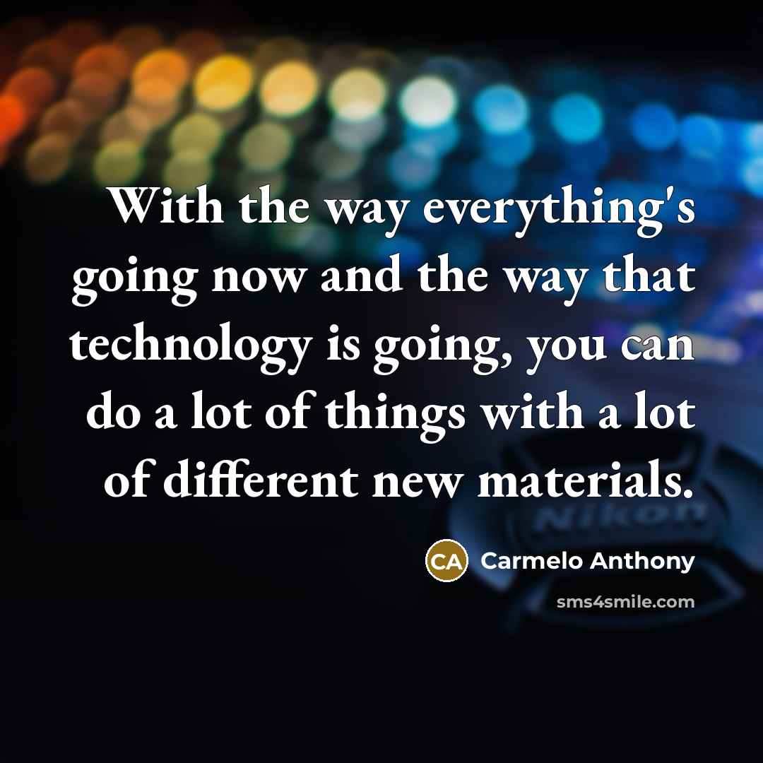 “With the way everything's going now and the way that technology is going, you can do a lot of things with a lot of different new materials.” quote by Carmelo Anthony