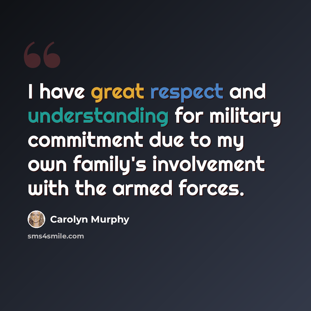 “I have great respect and understanding for military commitment due to my own family's involvement with the armed forces.” quote by Carolyn Murphy