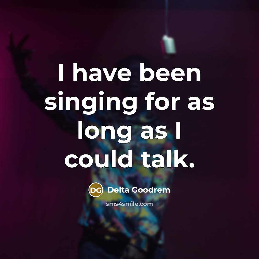 “I have been singing for as long as I could talk.” quote by Delta Goodrem