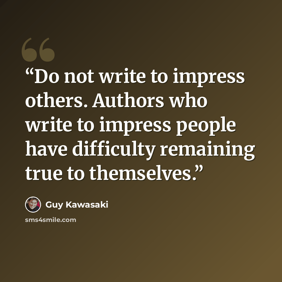 “Do not write to impress others. Authors who write to impress people have difficulty remaining true to themselves.” quote by Guy Kawasaki