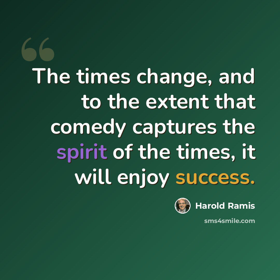 “The times change, and to the extent that comedy captures the spirit of the times, it will enjoy success.” quote by Harold Ramis