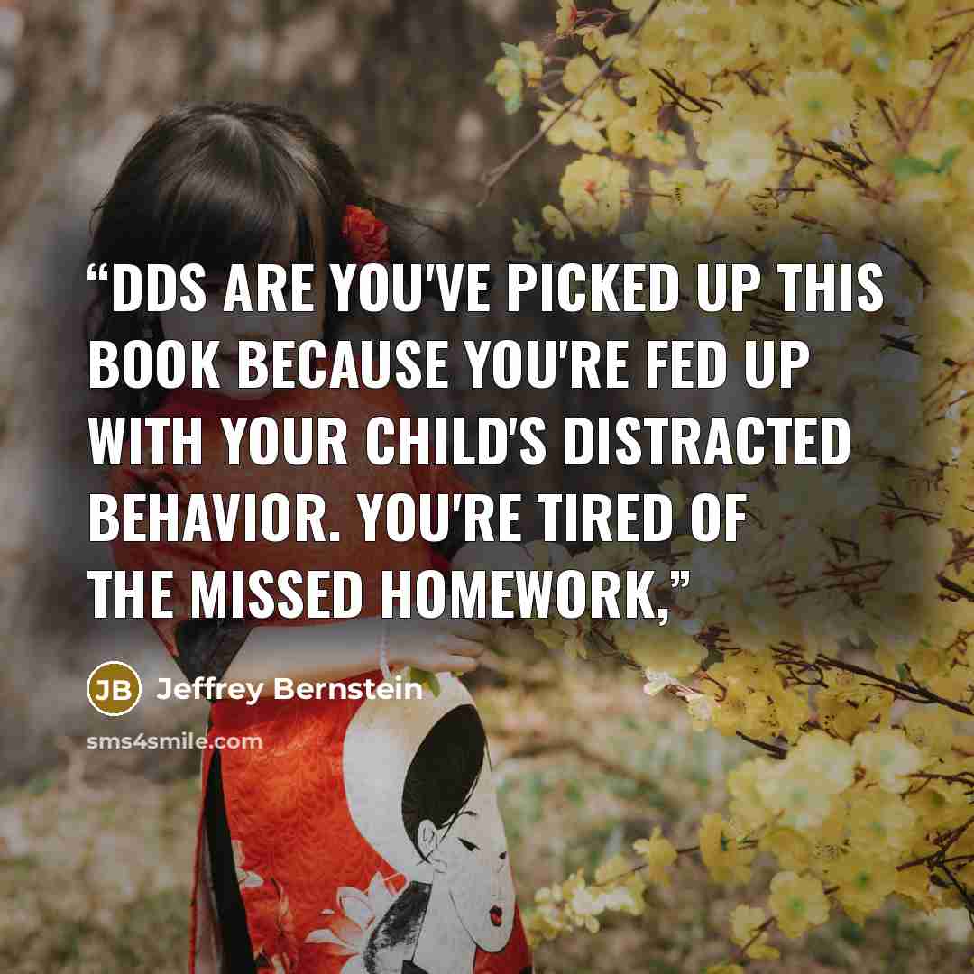 “dds are you've picked up this book because you're fed up with your child's distracted behavior. You're tired of the missed homework,” quote by Jeffrey Bernstein