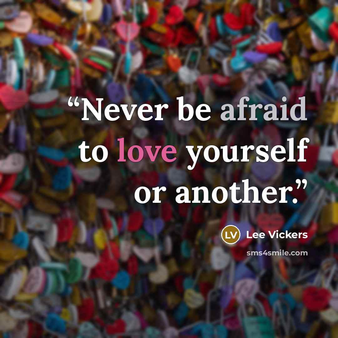 “Never be afraid to love yourself or another.” quote by Lee Vickers