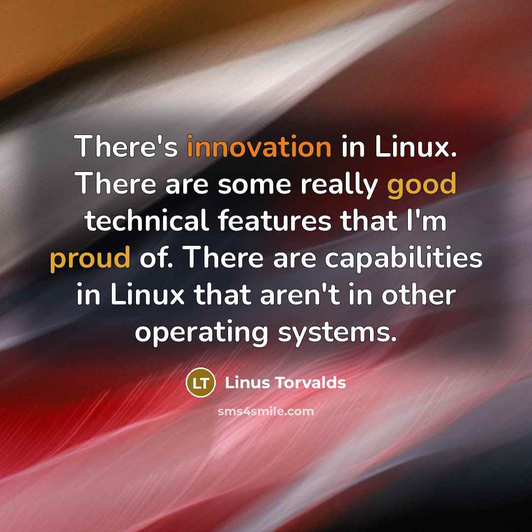 “There's innovation in Linux. There are some really good technical features that I'm proud of. There are capabilities in Linux that aren't in other operating systems.” quote by Linus Torvalds