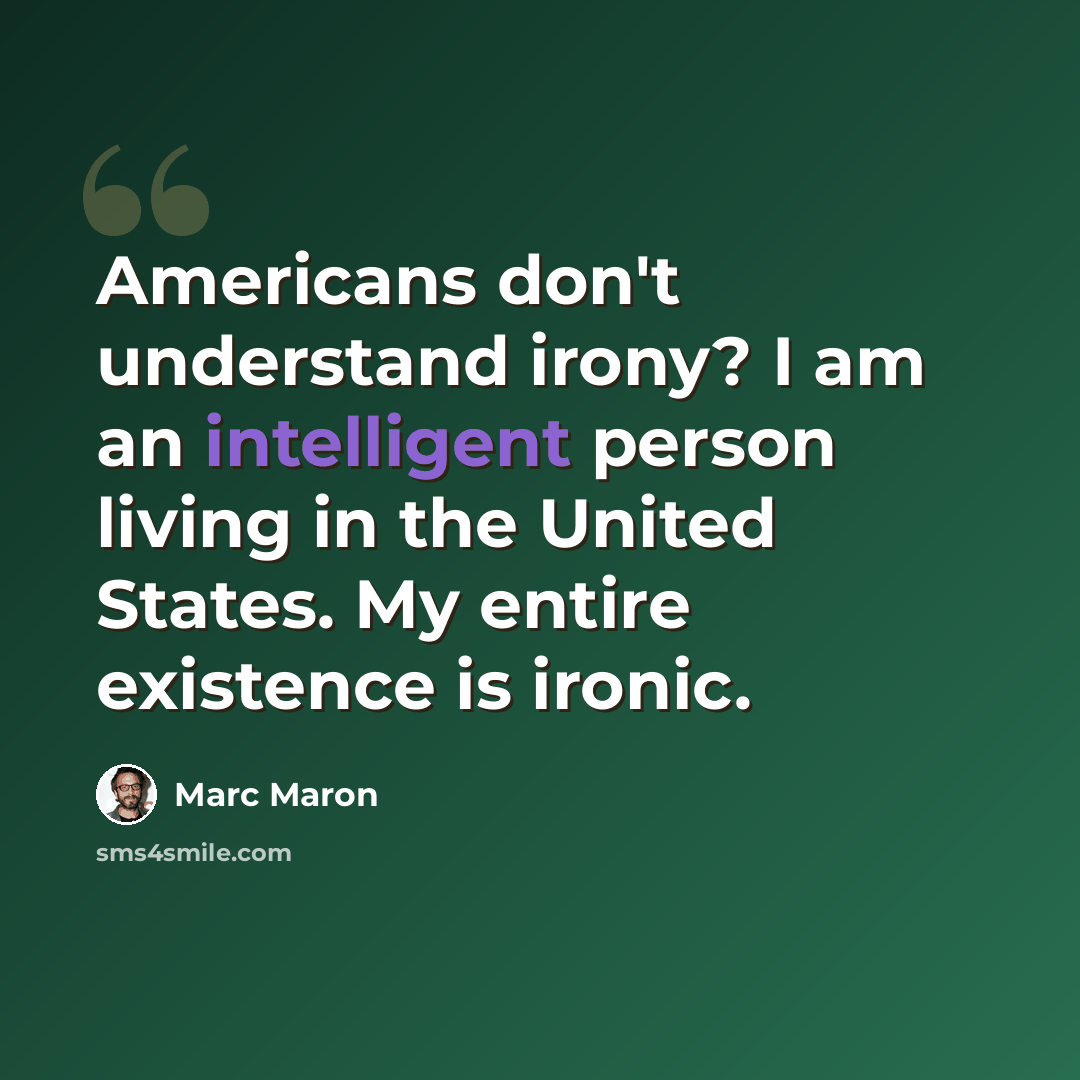 “Americans don't understand irony? I am an intelligent person living in the United States. My entire existence is ironic.” quote by Marc Maron