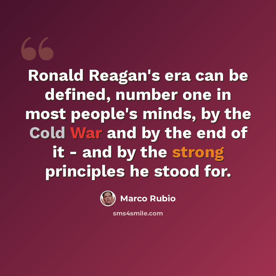 “Ronald Reagan's era can be defined, number one in most people's minds, by the Cold War and by the end of it - and by the strong principles he stood for.” quote by Marco Rubio