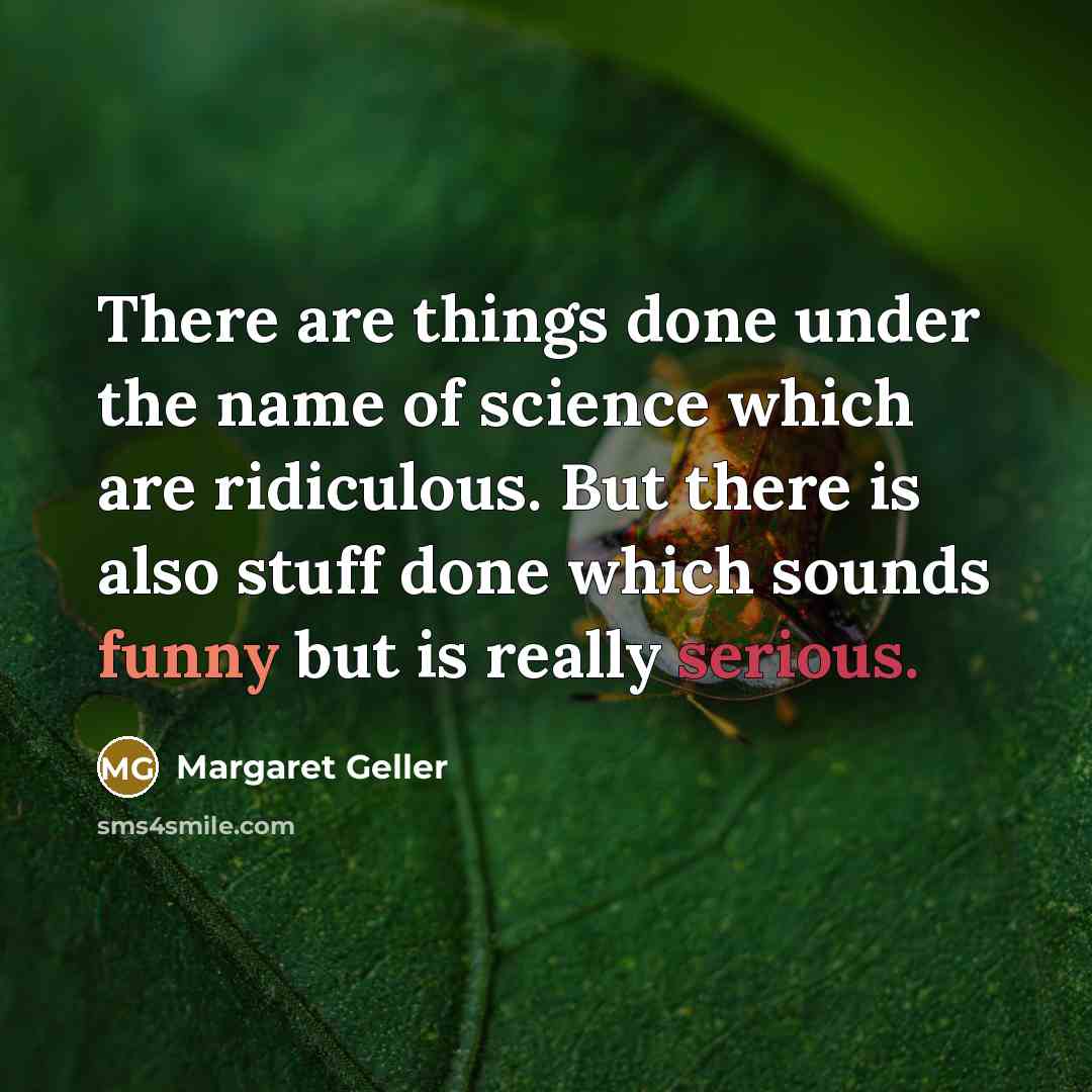 “There are things done under the name of science which are ridiculous. But there is also stuff done which sounds funny but is really serious.” quote by Margaret Geller
