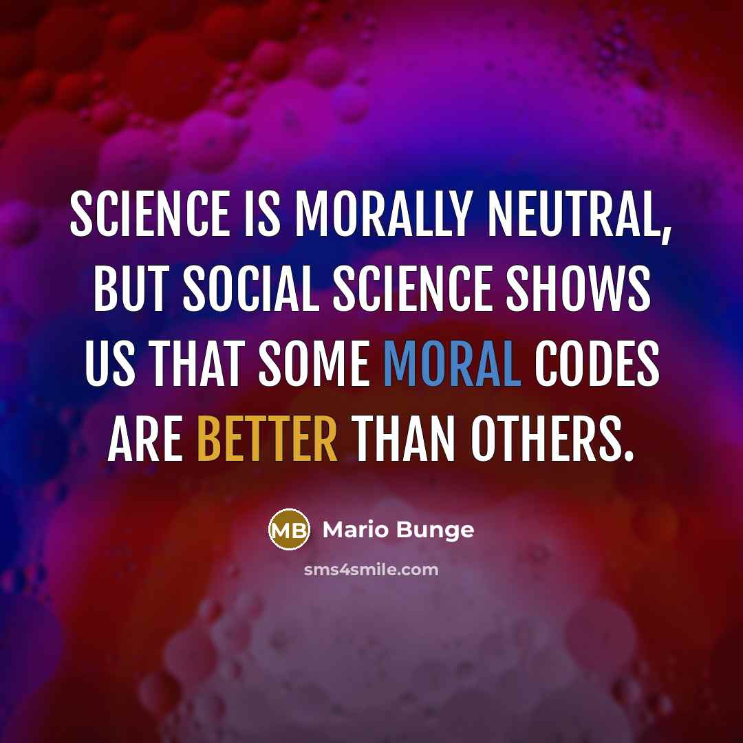 “Science is morally neutral, but social science shows us that some moral codes are better than others.” quote by Mario Bunge
