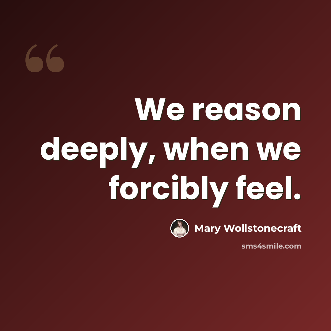 “We reason deeply, when we forcibly feel.” quote by Mary Wollstonecraft