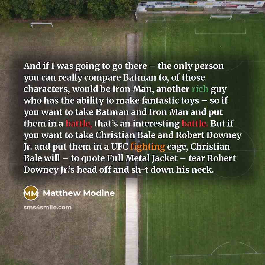 “And if I was going to go there – the only person you can really compare Batman to, of those characters, would be Iron Man, another rich guy who has the ability to make fantastic toys – so if you want to take Batman and Iron Man and put them in a battle, that’s an interesting battle. But if you…” quote by Matthew Modine