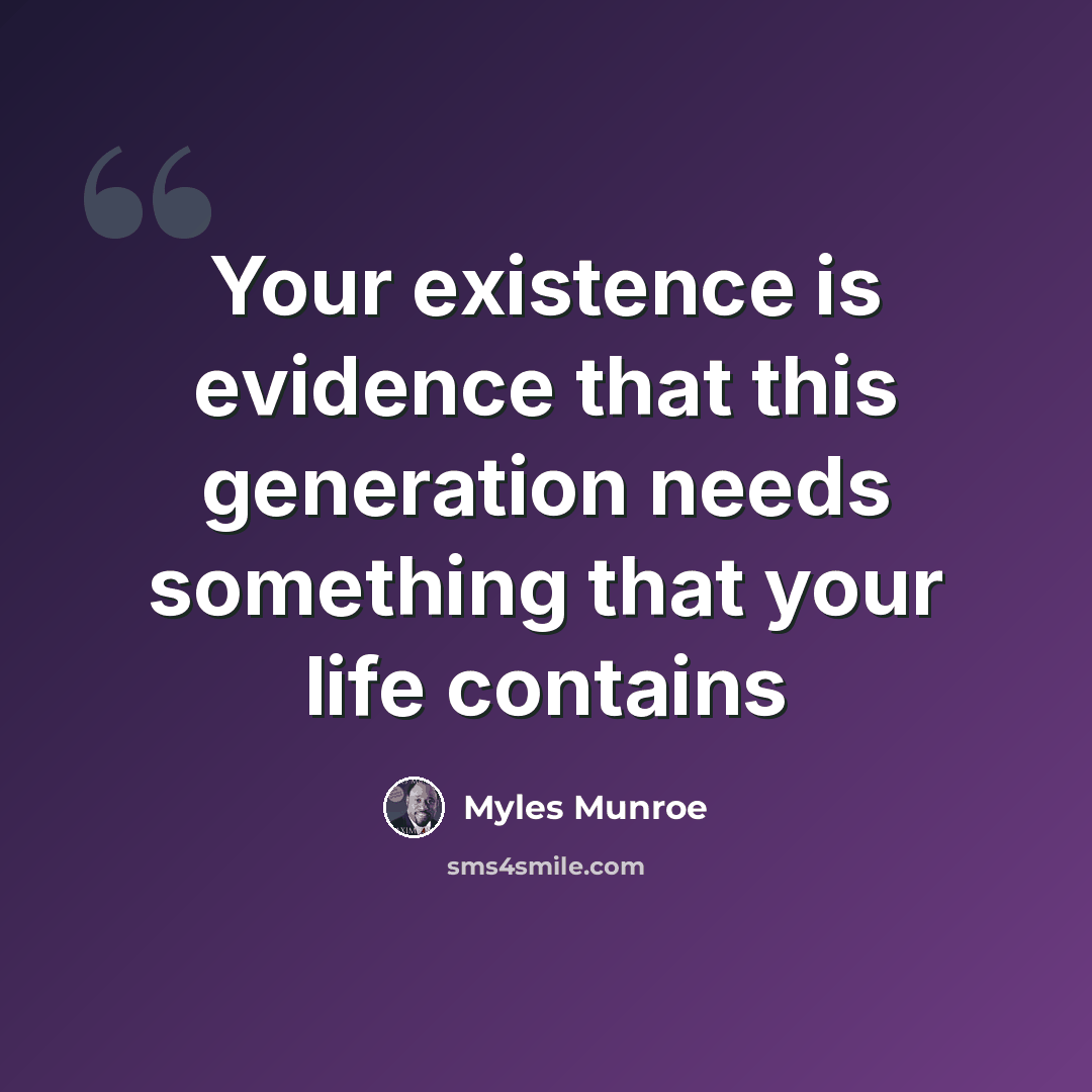 “Your existence is evidence that this generation needs something that your life contains” quote by Myles Munroe