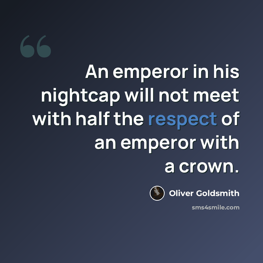 “An emperor in his nightcap will not meet with half the respect of an emperor with a crown.” quote by Oliver Goldsmith