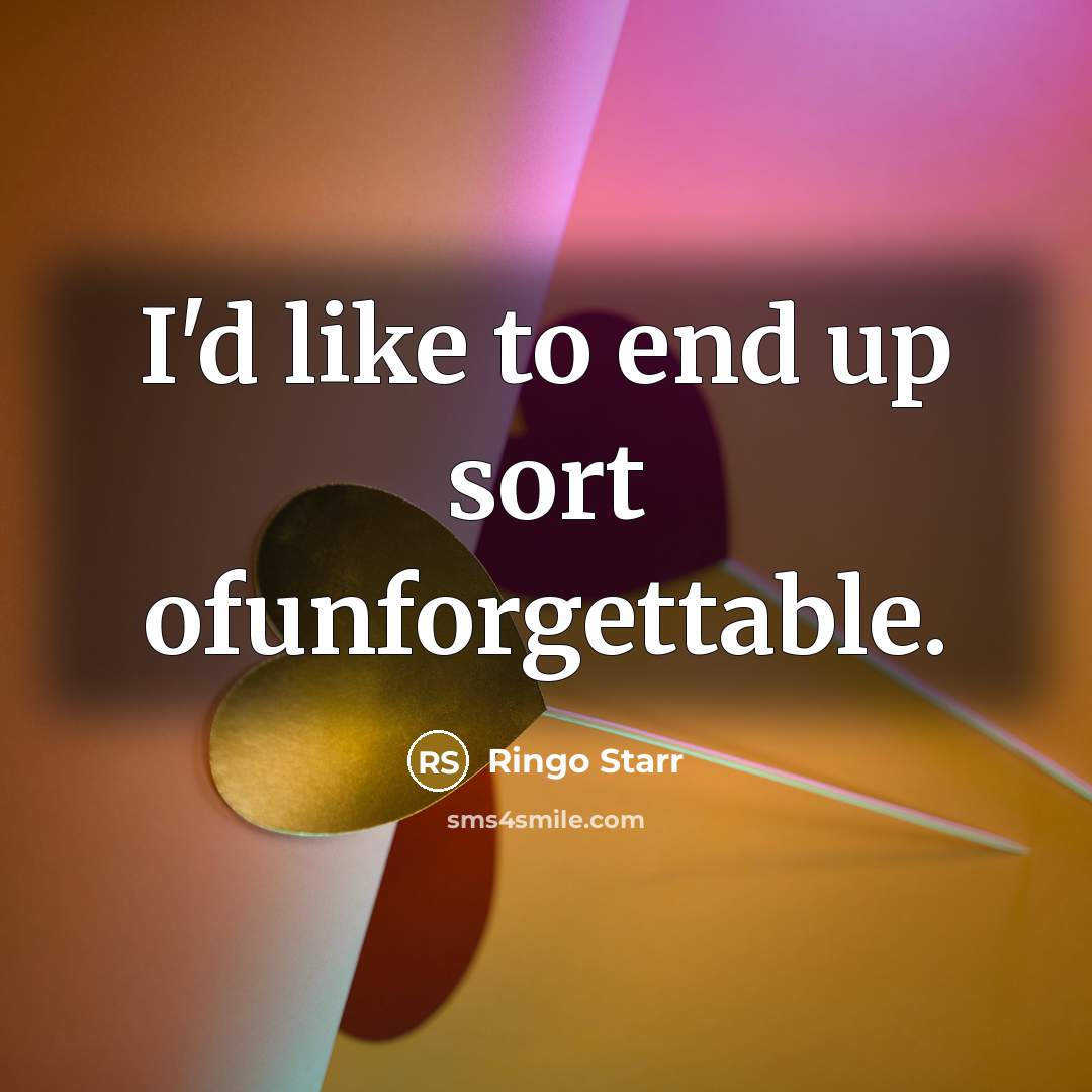 “I'd like to end up sort ofunforgettable.” quote by Ringo Starr