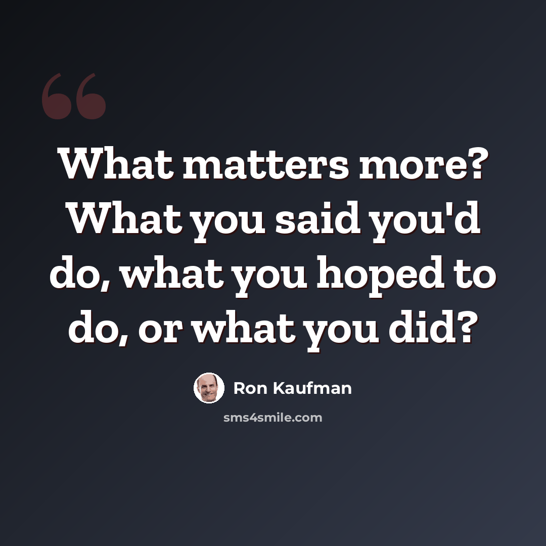 “What matters more? What you said you'd do, what you hoped to do, or what you did?” quote by Ron Kaufman