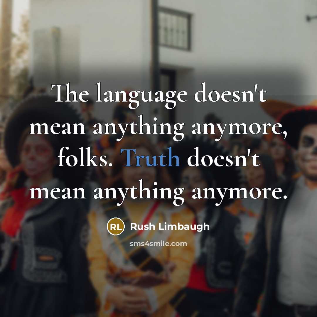 “The language doesn't mean anything anymore, folks. Truth doesn't mean anything anymore.” quote by Rush Limbaugh