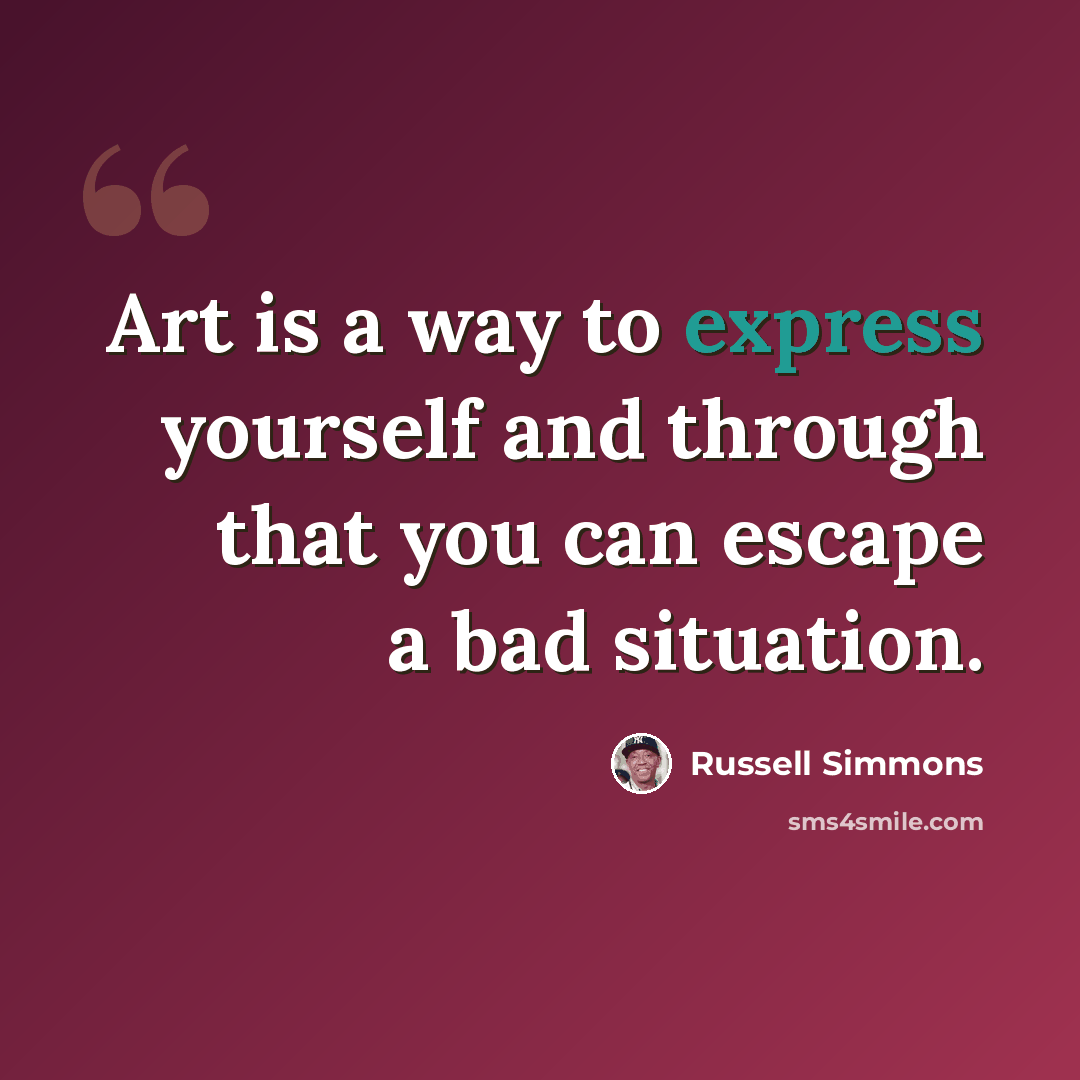 “Art is a way to express yourself and through that you can escape a bad situation.” quote by Russell Simmons
