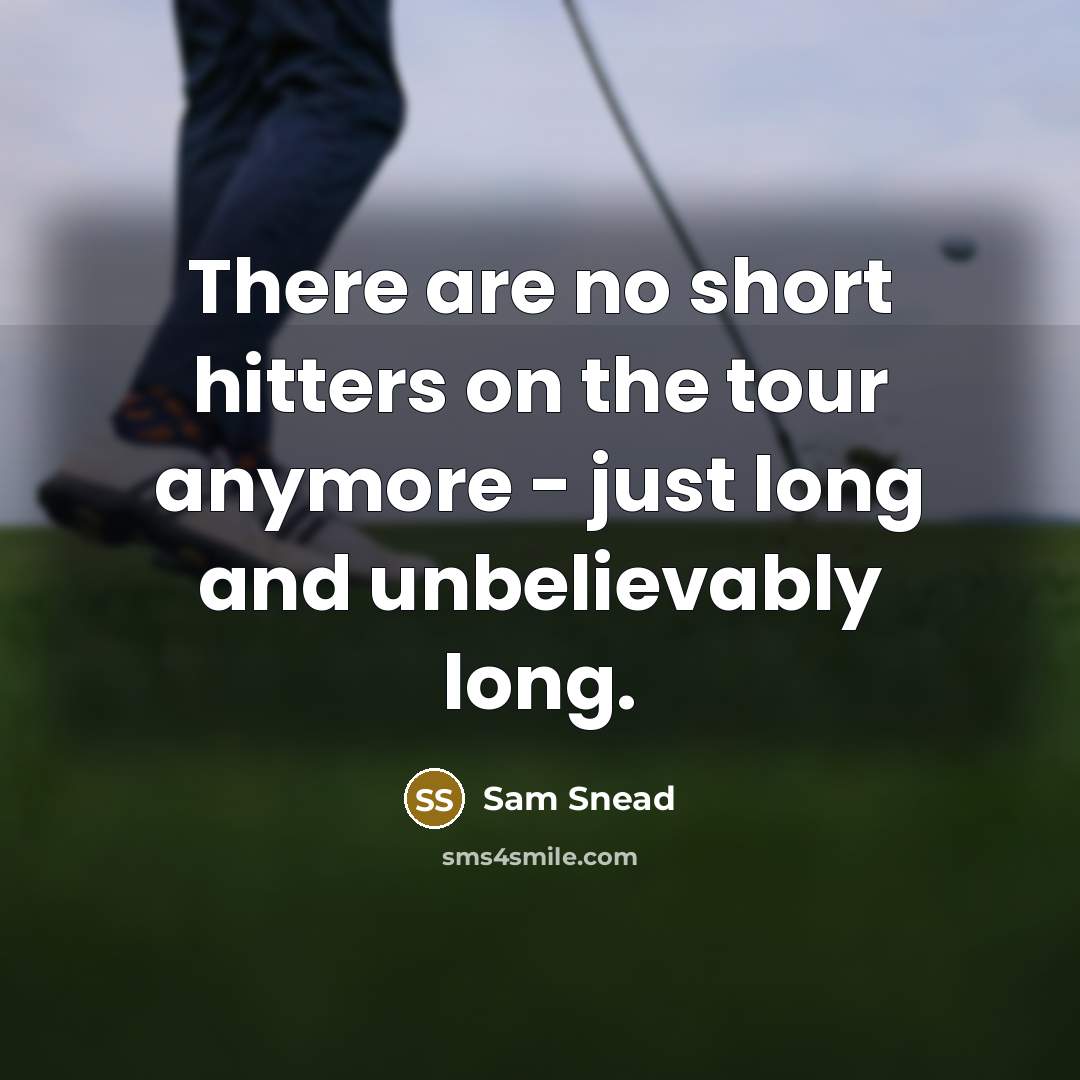 “There are no short hitters on the tour anymore - just long and unbelievably long.” quote by Sam Snead