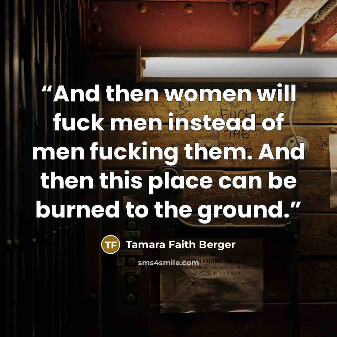 “And then women will fuck men instead of men fucking them. And then this place can be burned to the ground.” quote by Tamara Faith Berger