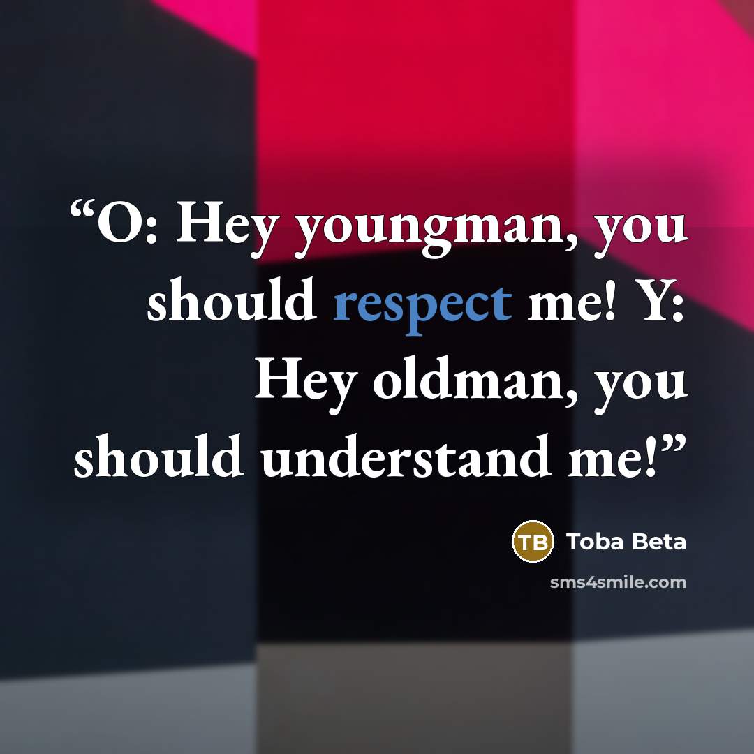 “O: Hey youngman, you should respect me! Y: Hey oldman, you should understand me!” quote by Toba Beta