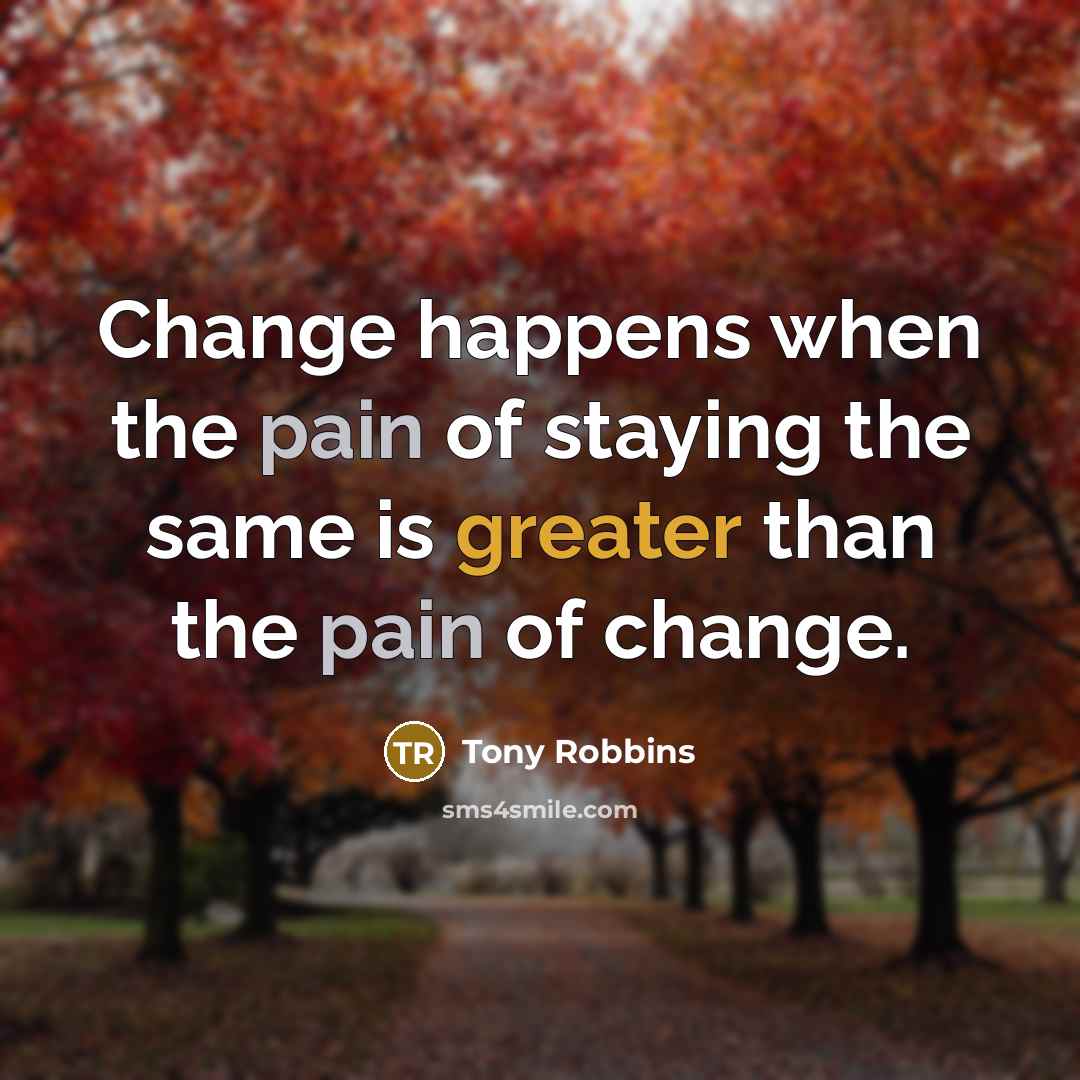 “Change happens when the pain of staying the same is greater than the pain of change.” quote by Tony Robbins