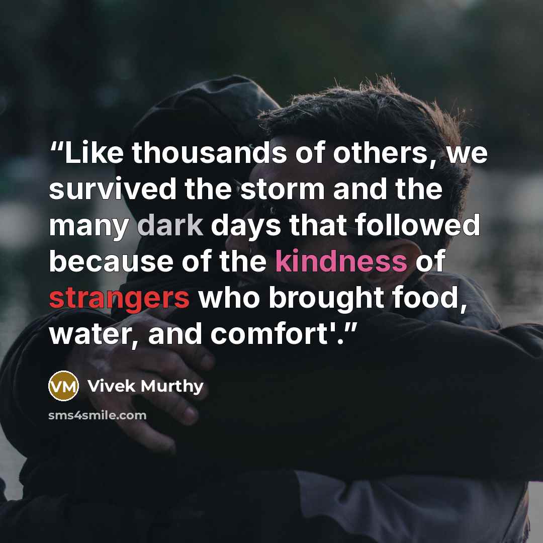 “Like thousands of others, we survived the storm and the many dark days that followed because of the kindness of strangers who brought food, water, and comfort'.” quote by Vivek Murthy