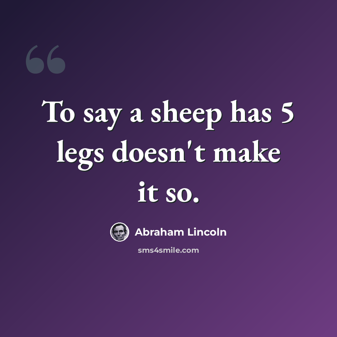 “To say a sheep has 5 legs doesn't make it so.” quote by Abraham Lincoln