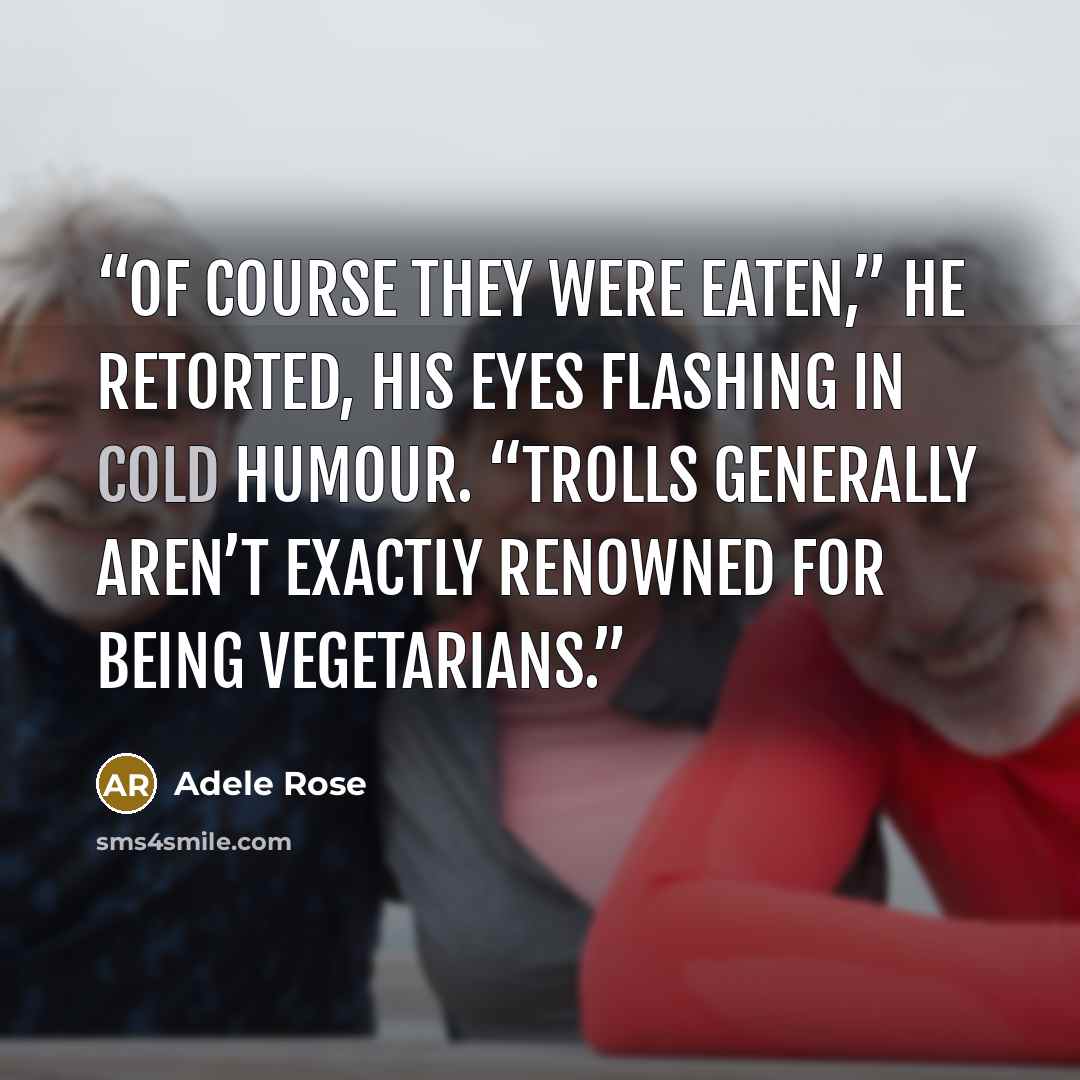 “Of course they were eaten,” he retorted, his eyes flashing in cold humour. “Trolls generally aren’t exactly renowned for being vegetarians.” quote by Adele Rose