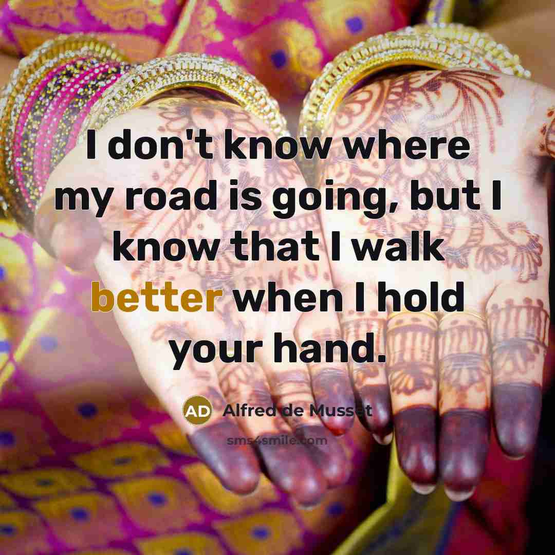 “I don't know where my road is going, but I know that I walk better when I hold your hand.” quote by Alfred de Musset