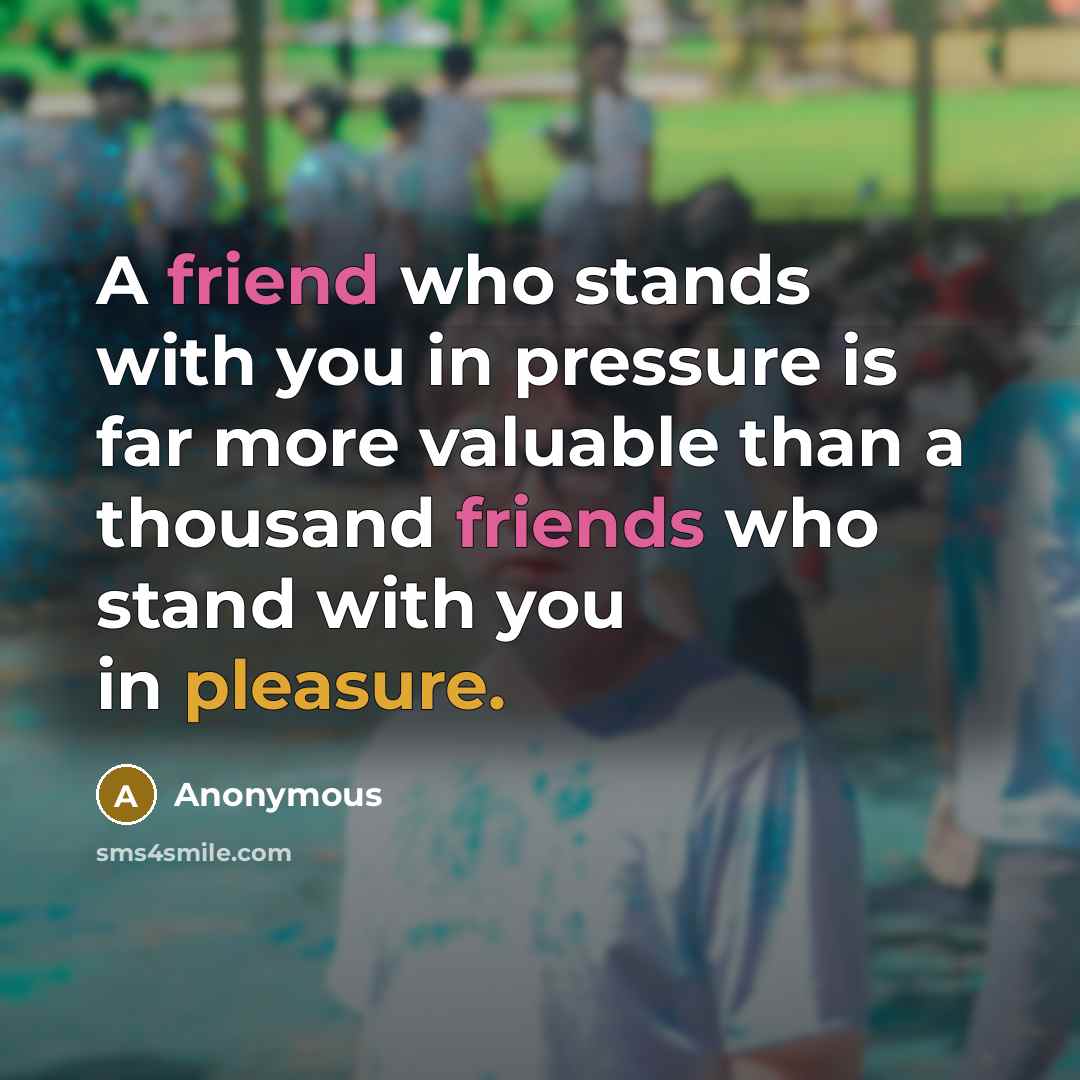 “A friend who stands with you in pressure is far more valuable than a thousand friends who stand with you in pleasure.” quote by Anonymous