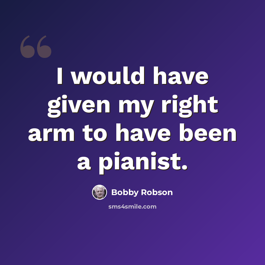 “I would have given my right arm to have been a pianist.” quote by Bobby Robson