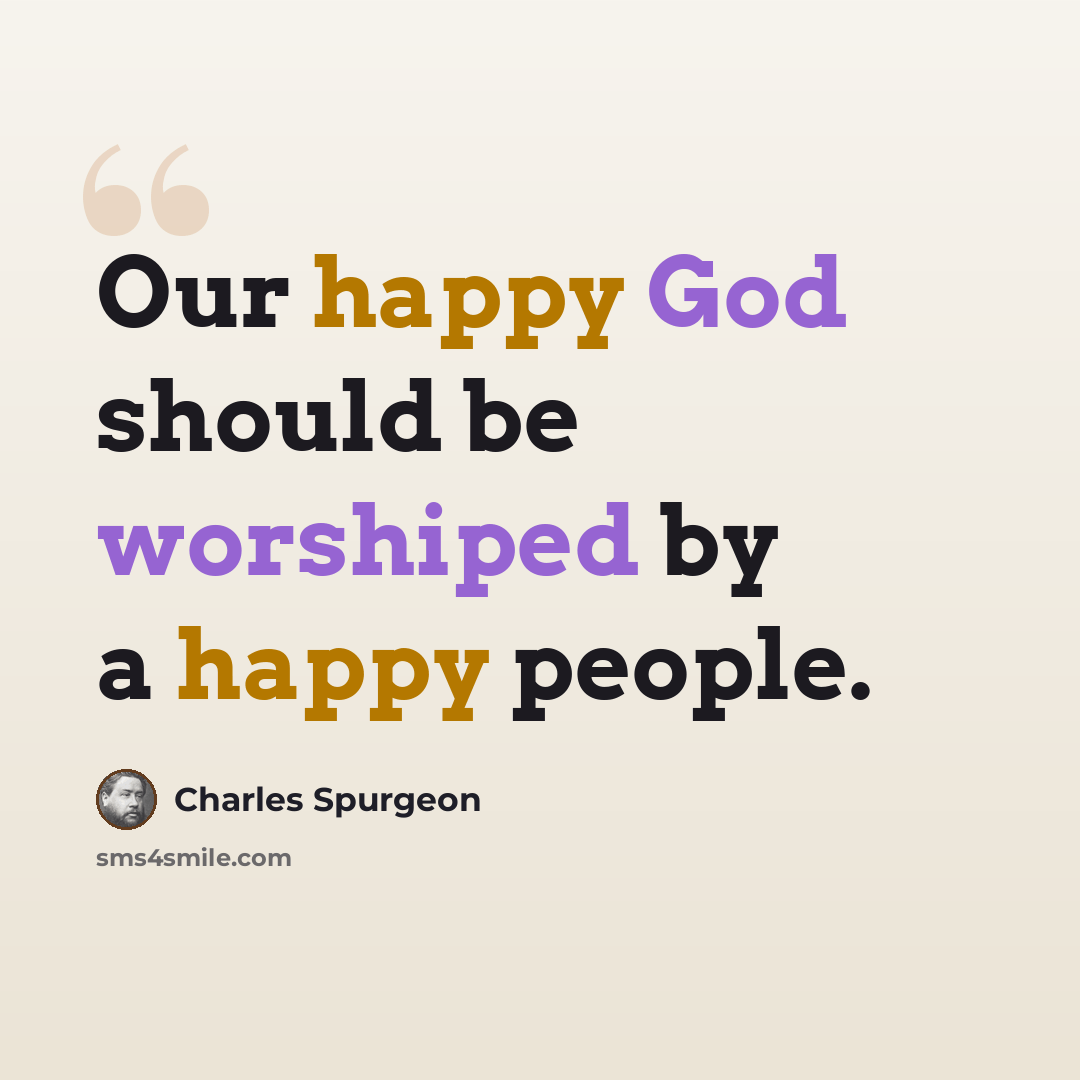 “Our happy God should be worshiped by a happy people.” quote by Charles Spurgeon