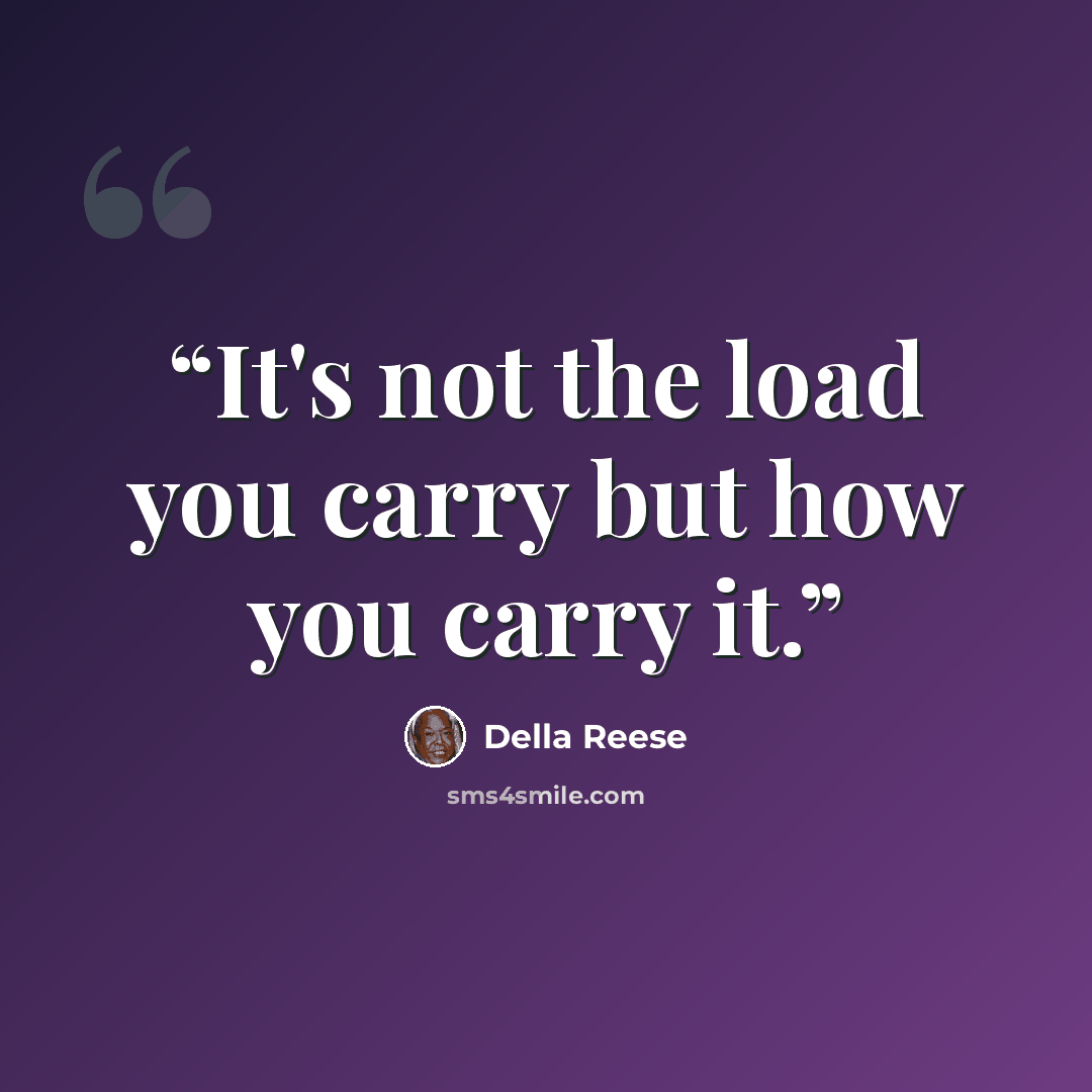 “It's not the load you carry but how you carry it.” quote by Della Reese