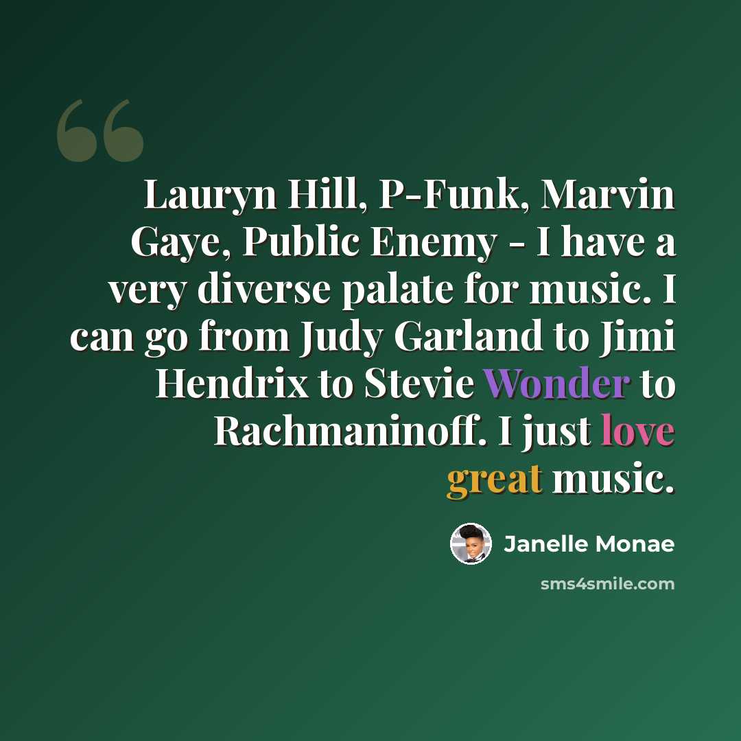 “Lauryn Hill, P-Funk, Marvin Gaye, Public Enemy - I have a very diverse palate for music. I can go from Judy Garland to Jimi Hendrix to Stevie Wonder to Rachmaninoff. I just love great music.” quote by Janelle Monae