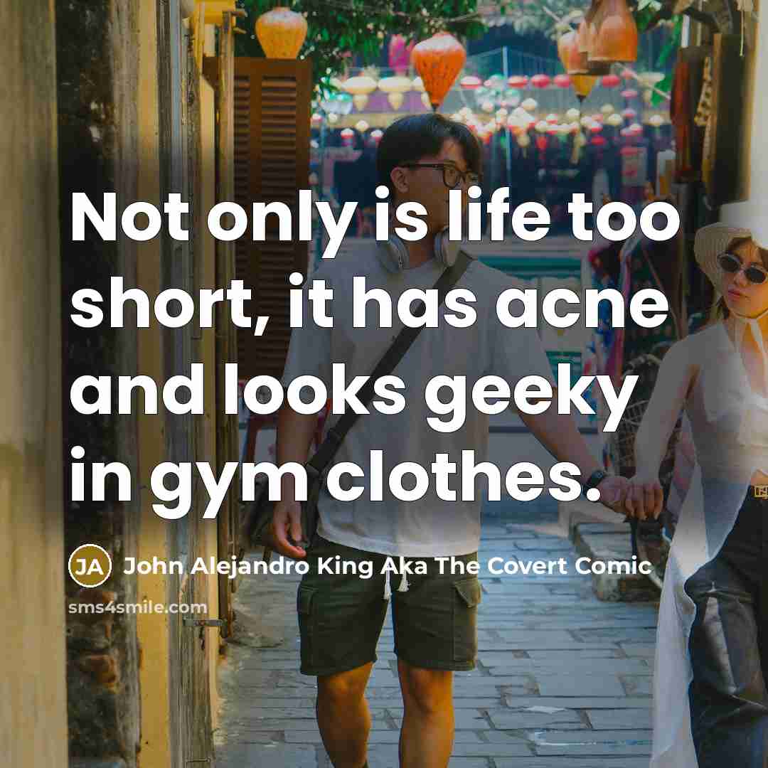 “Not only is life too short, it has acne and looks geeky in gym clothes.” quote by John Alejandro King Aka The Covert Comic