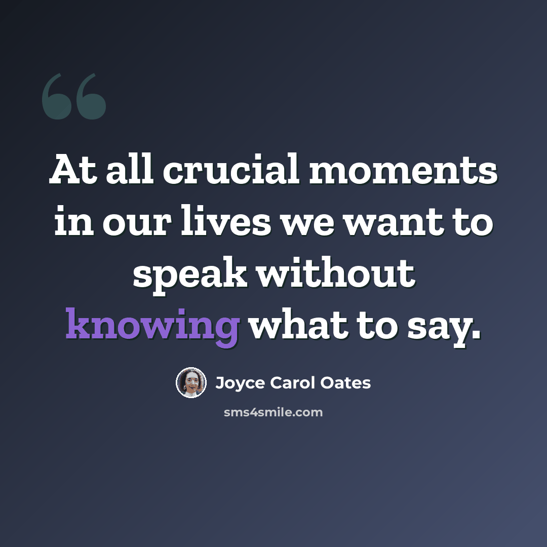 “At all crucial moments in our lives we want to speak without knowing what to say.” quote by Joyce Carol Oates