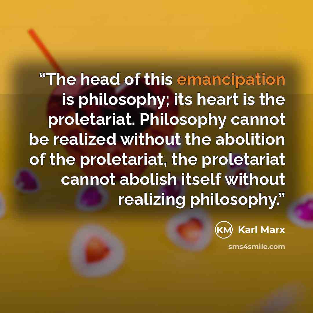 “The head of this emancipation is philosophy; its heart is the proletariat. Philosophy cannot be realized without the abolition of the proletariat, the proletariat cannot abolish itself without realizing philosophy.” quote by Karl Marx