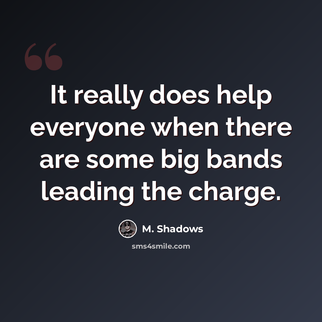 “It really does help everyone when there are some big bands leading the charge.” quote by M. Shadows