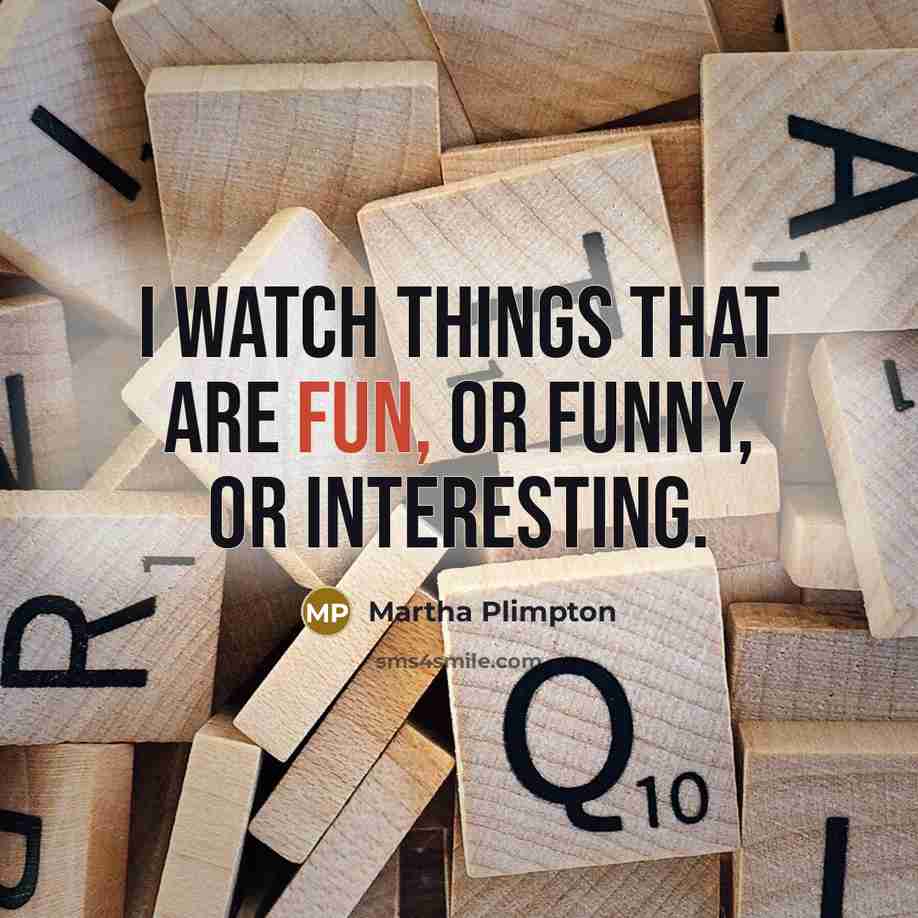 “I watch things that are fun, or funny, or interesting.” quote by Martha Plimpton