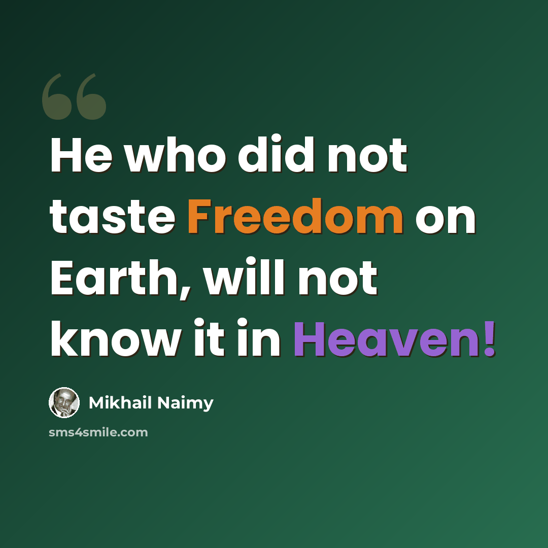 “He who did not taste Freedom on Earth, will not know it in Heaven!” quote by Mikhail Naimy